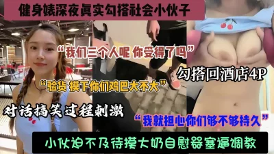 健身婊深夜勾搭社会小青年！被带回房间玩4P，真实对白