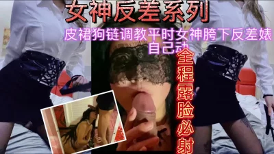 全程露脸皮裙女神反差婊日常调教高能