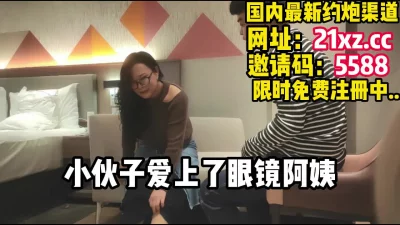 40多岁的眼镜阿姨和小伙子能有怎么样的激情【简介内有约炮渠道】