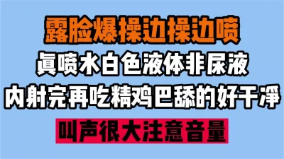 露脸+喷水+吃精+内射流出特写