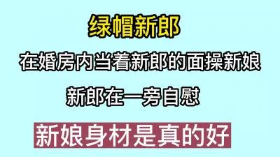 在婚房内当着新郎的面操新娘，新郎在旁边看着自慰