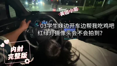 03学妹边开车边吃我鸡吧，红绿灯摄像头会被？停车就操（完整版看简界）