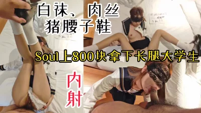 【露脸内射】soul上800块钱搞定的女大学生，Jk肉丝白袜猪腰子鞋