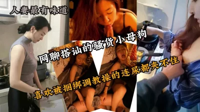 网聊搭讪的骚货人妻小母狗，被操的尿都夹不住『新科技约炮神器到货看简阶