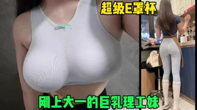 刚上大一的巨乳骚妹，超级无敌巨乳E罩杯太骚了（简芥黑科技狠货）