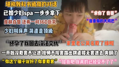 “求你要了我吧”已婚少妇做spa时被技师蹂虐无套『狠货高科技看简阶』