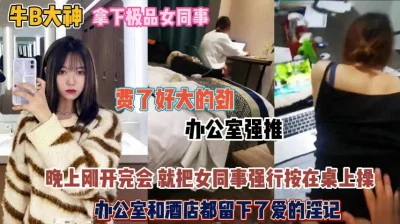 办公室强推女同事！晚上刚开完会强行按在桌子上操『狠货高科技看简阶』