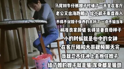 忙碌一天的嫂子！老公出海跑船寂寞已久小叔乘虚而入『完整版看简阶』